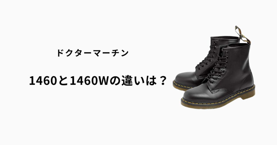 ドクターマーチン1460と1460wの違いを徹底解説｜デザイン・サイズ感・選び方のポイント